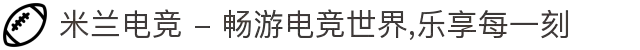 米兰电竞 - 畅游电竞世界,乐享每一刻